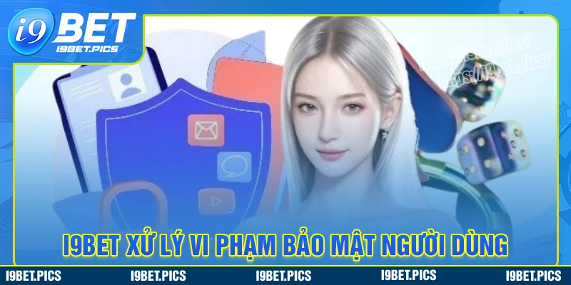 Biện pháp xử lý vi phạm bảo mật chính tại i9bet
